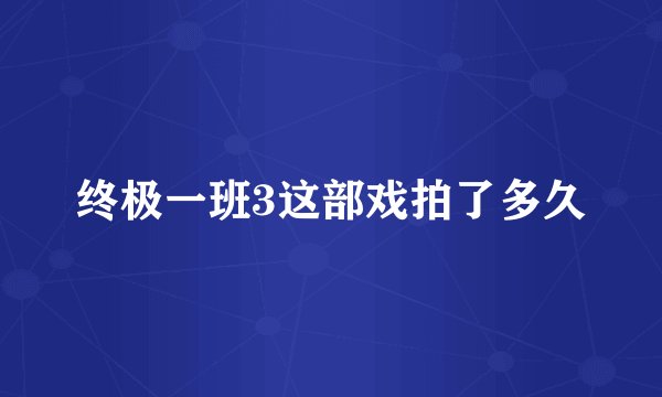 终极一班3这部戏拍了多久