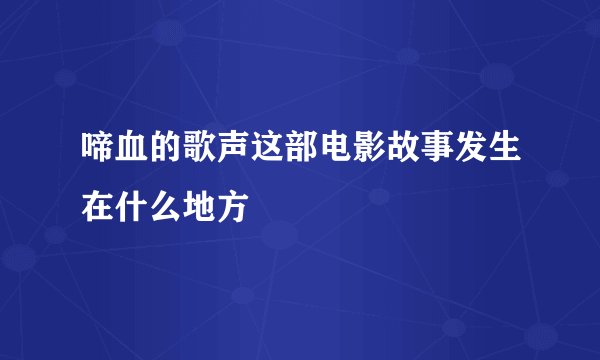 啼血的歌声这部电影故事发生在什么地方