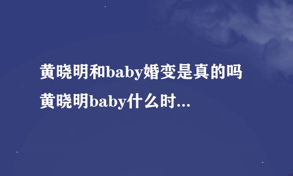黄晓明和baby婚变是真的吗 黄晓明baby什么时候离得婚