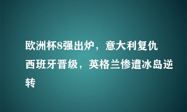 欧洲杯8强出炉，意大利复仇西班牙晋级，英格兰惨遭冰岛逆转