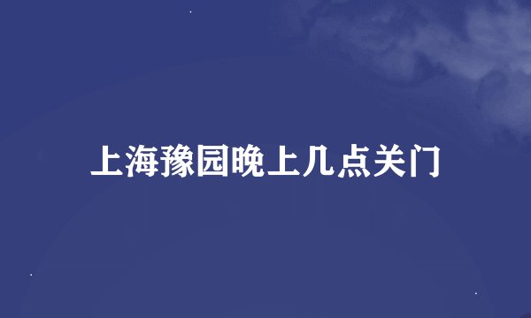 上海豫园晚上几点关门