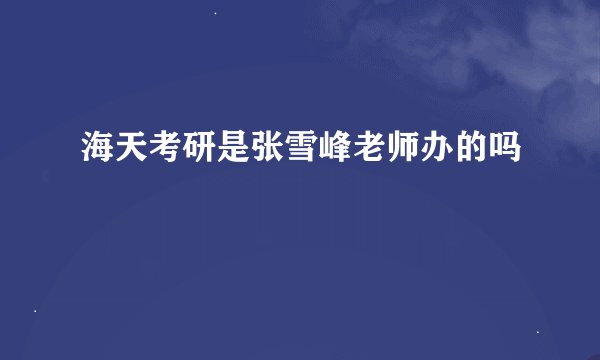 海天考研是张雪峰老师办的吗