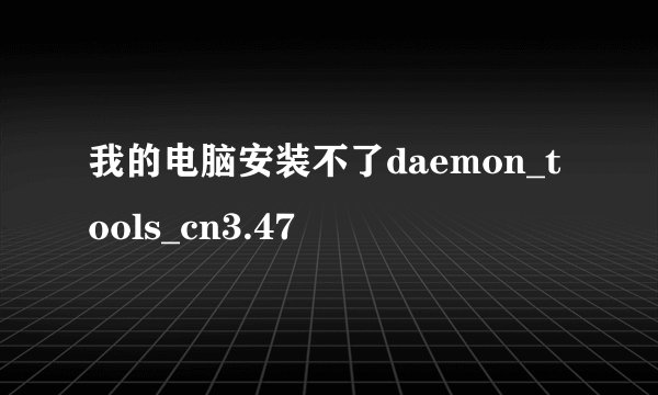 我的电脑安装不了daemon_tools_cn3.47