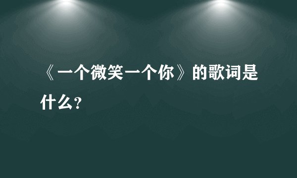 《一个微笑一个你》的歌词是什么？