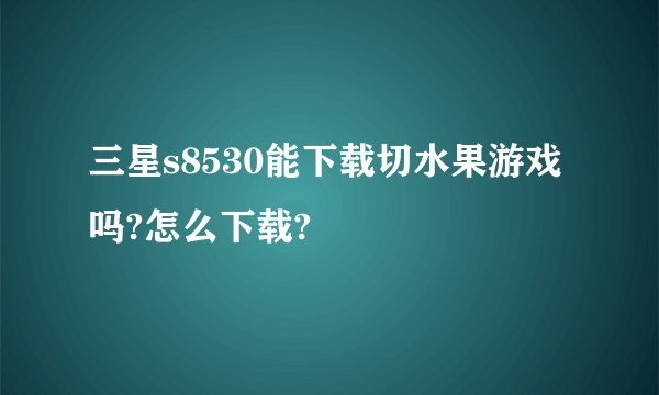 三星s8530能下载切水果游戏吗?怎么下载?