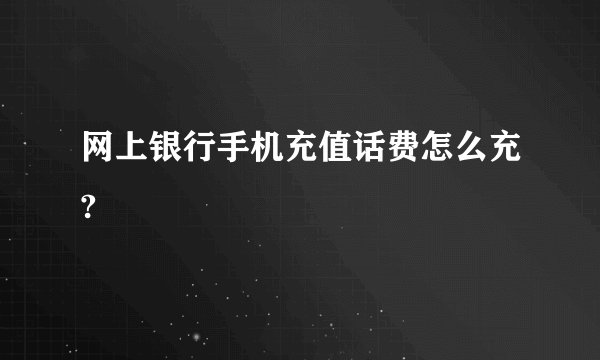 网上银行手机充值话费怎么充?