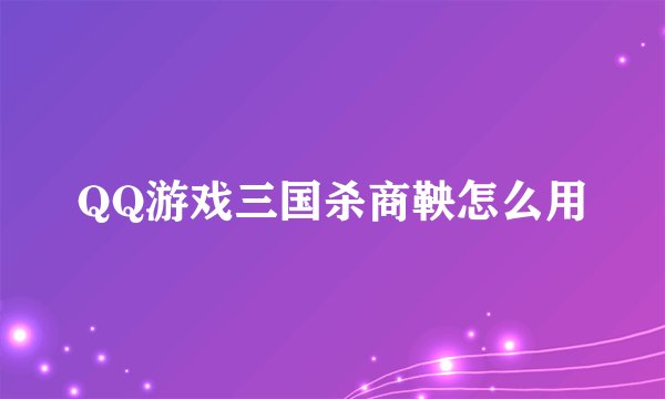 QQ游戏三国杀商鞅怎么用