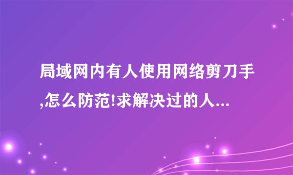 局域网内有人使用网络剪刀手,怎么防范!求解决过的人来回答~谢谢~