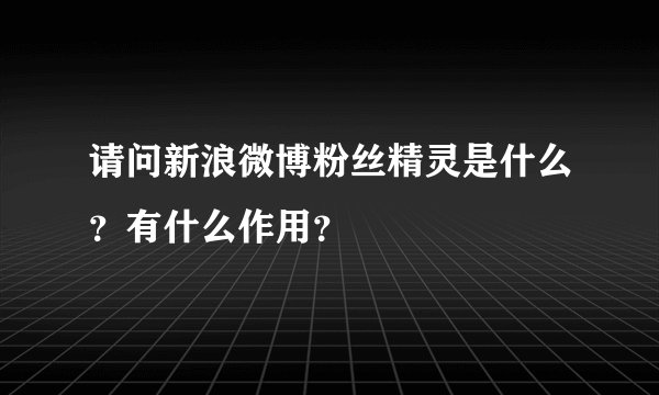 请问新浪微博粉丝精灵是什么？有什么作用？