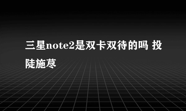 三星note2是双卡双待的吗 投陡施荩