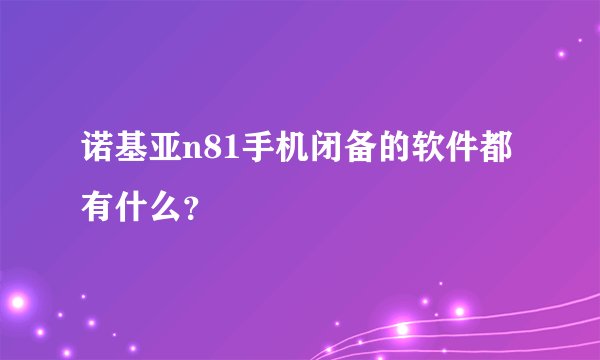 诺基亚n81手机闭备的软件都有什么？