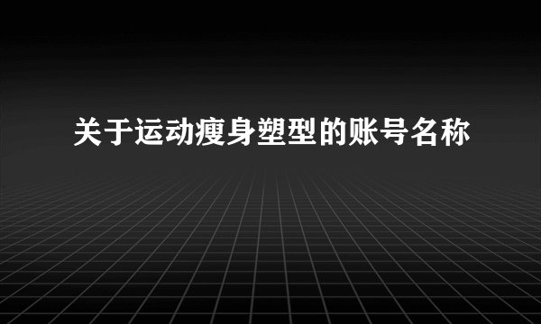 关于运动瘦身塑型的账号名称
