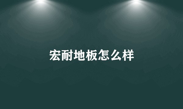 宏耐地板怎么样