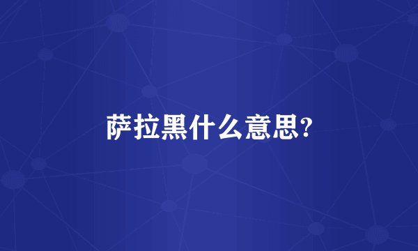 萨拉黑什么意思?