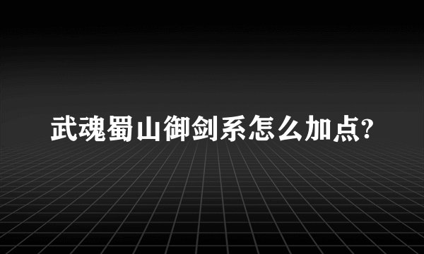 武魂蜀山御剑系怎么加点?