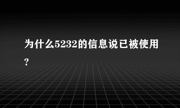 为什么5232的信息说已被使用?