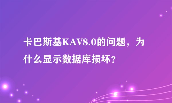 卡巴斯基KAV8.0的问题，为什么显示数据库损坏？