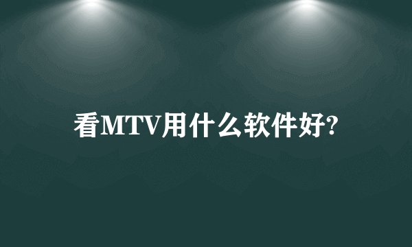 看MTV用什么软件好?