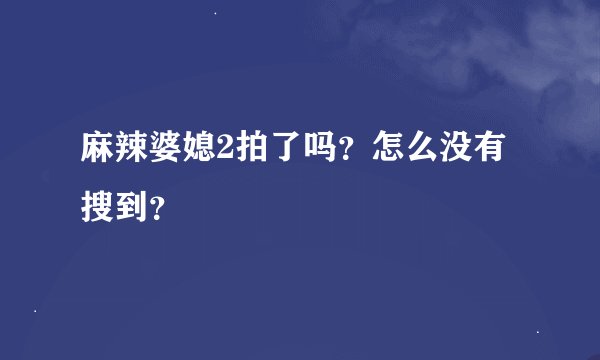 麻辣婆媳2拍了吗？怎么没有搜到？