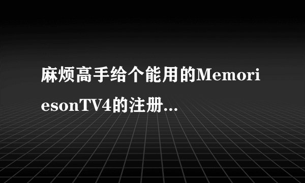 麻烦高手给个能用的MemoriesonTV4的注册码~！真的很急用！谢谢！！