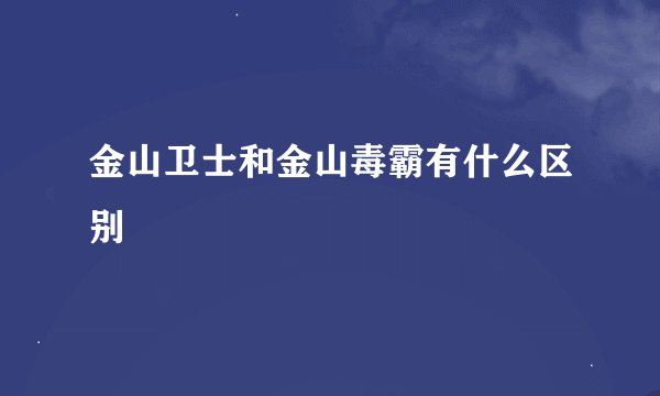 金山卫士和金山毒霸有什么区别