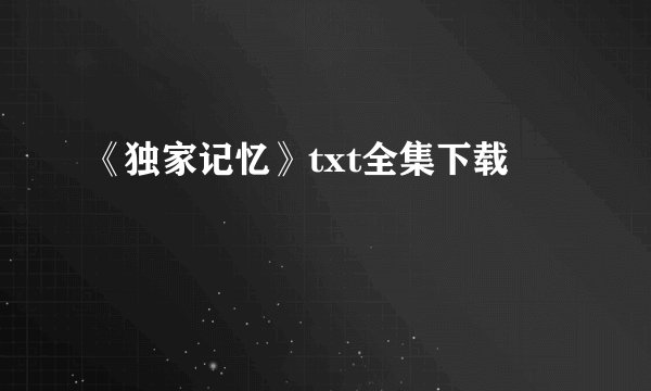 《独家记忆》txt全集下载