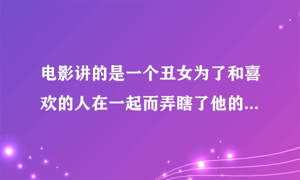 电影讲的是一个丑女为了和喜欢的人在一起而弄瞎了他的眼睛、好像是日本的、是在微博上看到的