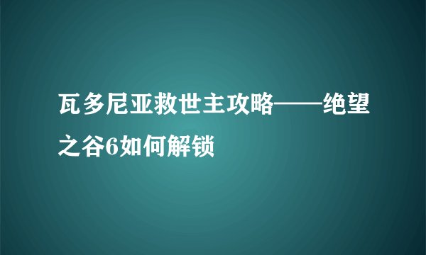 瓦多尼亚救世主攻略——绝望之谷6如何解锁