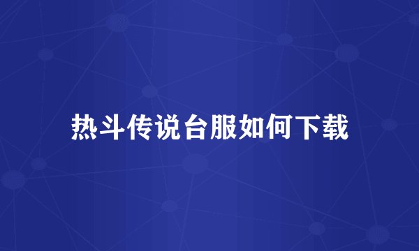 热斗传说台服如何下载