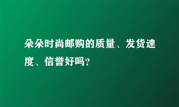 朵朵时尚邮购的质量、发货速度、信誉好吗？