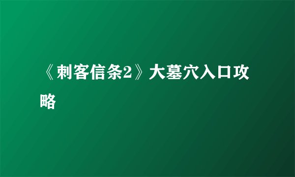 《刺客信条2》大墓穴入口攻略