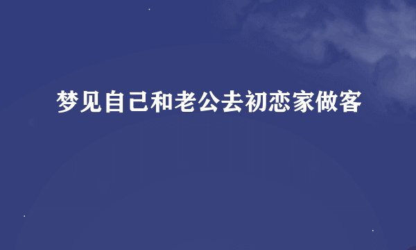 梦见自己和老公去初恋家做客