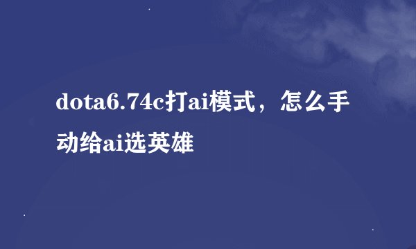 dota6.74c打ai模式，怎么手动给ai选英雄