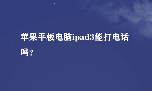 苹果平板电脑ipad3能打电话吗?