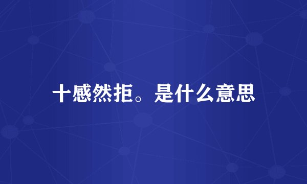 十感然拒。是什么意思