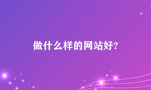 做什么样的网站好?