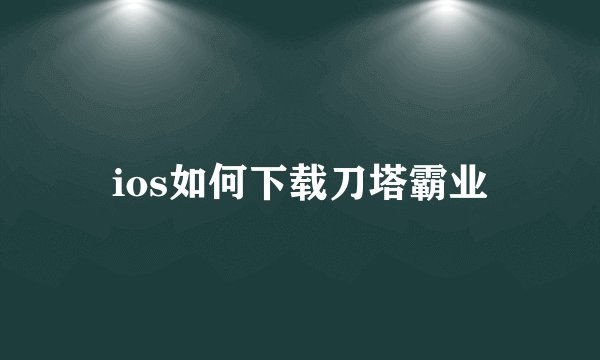 ios如何下载刀塔霸业
