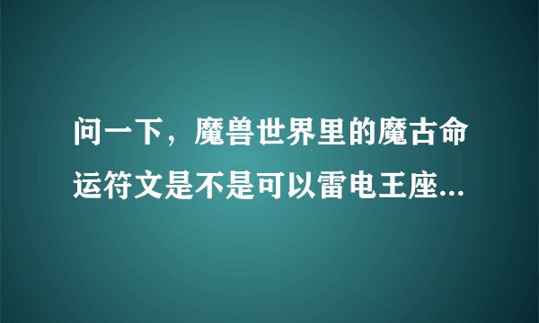 问一下，魔兽世界里的魔古命运符文是不是可以雷电王座里无限的Roll啊，不管你排几次副本，只有有符就