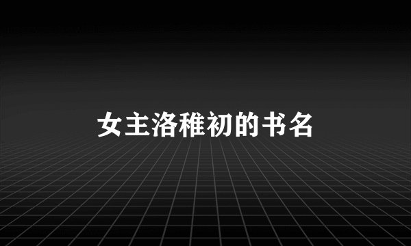 女主洛稚初的书名