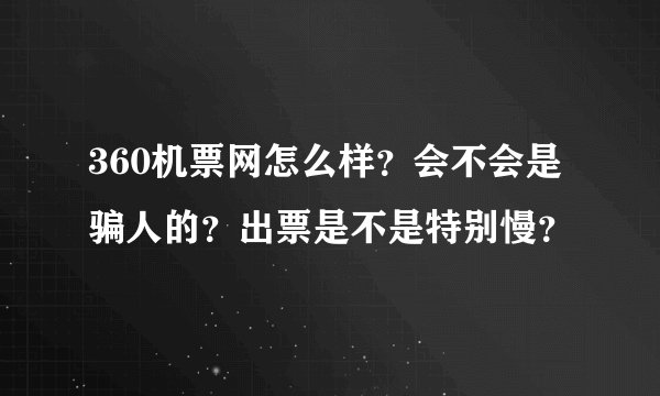 360机票网怎么样？会不会是骗人的？出票是不是特别慢？