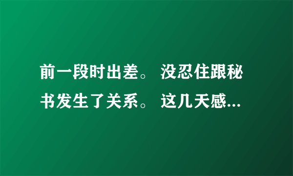 前一段时出差。 没忍住跟秘书发生了关系。 这几天感觉小兄弟瘙痒难耐。 请问这是怎么回事。 应该去哪