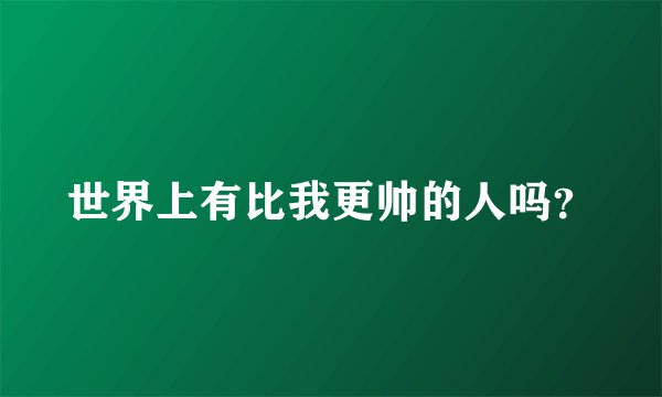 世界上有比我更帅的人吗？