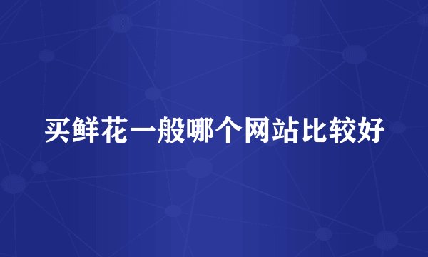 买鲜花一般哪个网站比较好