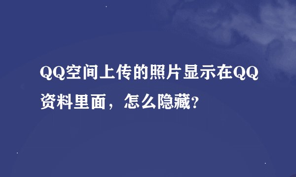 QQ空间上传的照片显示在QQ资料里面，怎么隐藏？