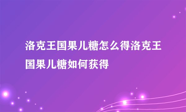 洛克王国果儿糖怎么得洛克王国果儿糖如何获得