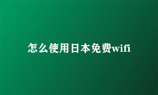 怎么使用日本免费wifi