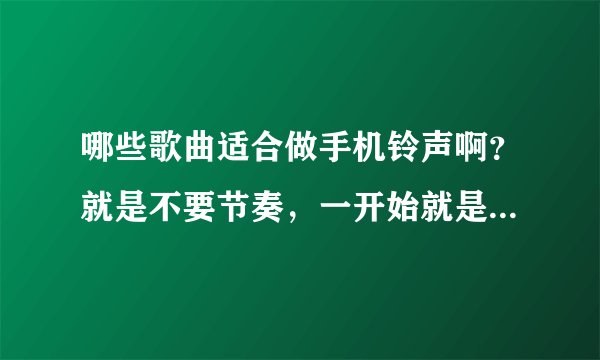 哪些歌曲适合做手机铃声啊？就是不要节奏，一开始就是唱的那种？或者给推荐一下如何下载手机铃声啊