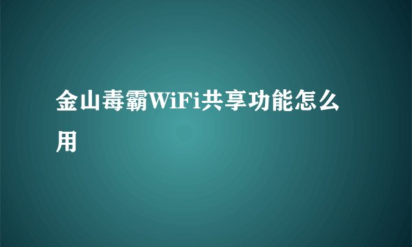 金山毒霸WiFi共享功能怎么用