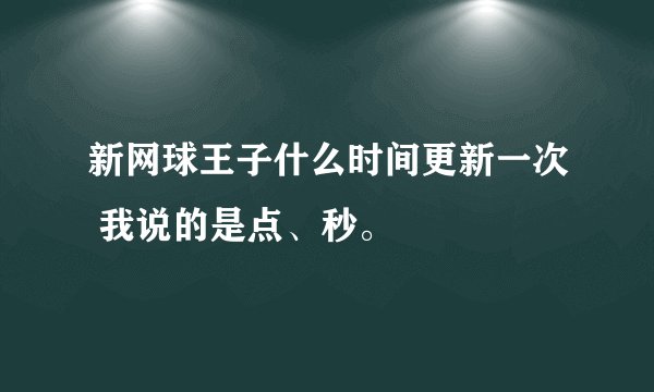 新网球王子什么时间更新一次 我说的是点、秒。