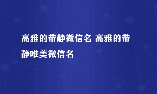 高雅的带静微信名 高雅的带静唯美微信名